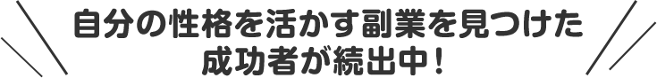 自分の性格を活かす副業を見つけた成功者が続出中！