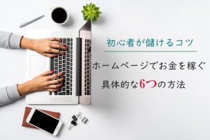 ホームページでお金を稼ぐ具体的な6つの方法！初心者が儲けるコツは？