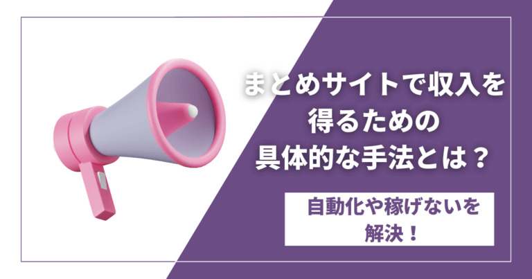 まとめサイトで収入を得るための具体的な手法とは？自動化や稼げないを解決！